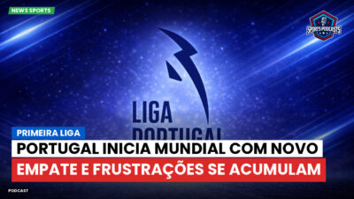 Primeira Liga Podcast: Portugal inicia Mundial com novo empate e frustrações se acumulam
