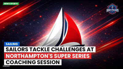 Sailing Podcast: Sailors Tackle Challenges at Northampton's Super Series Coaching Session