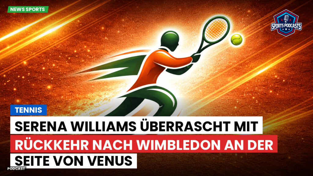 Tennis Podcast: Tennis : Serena Williams überrascht mit Rückkehr nach Wimbledon an der Seite von Venus