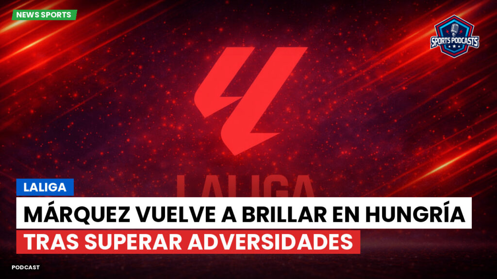 LaLiga Podcast: LaLiga : Márquez vuelve a brillar en Hungría tras superar adversidades
