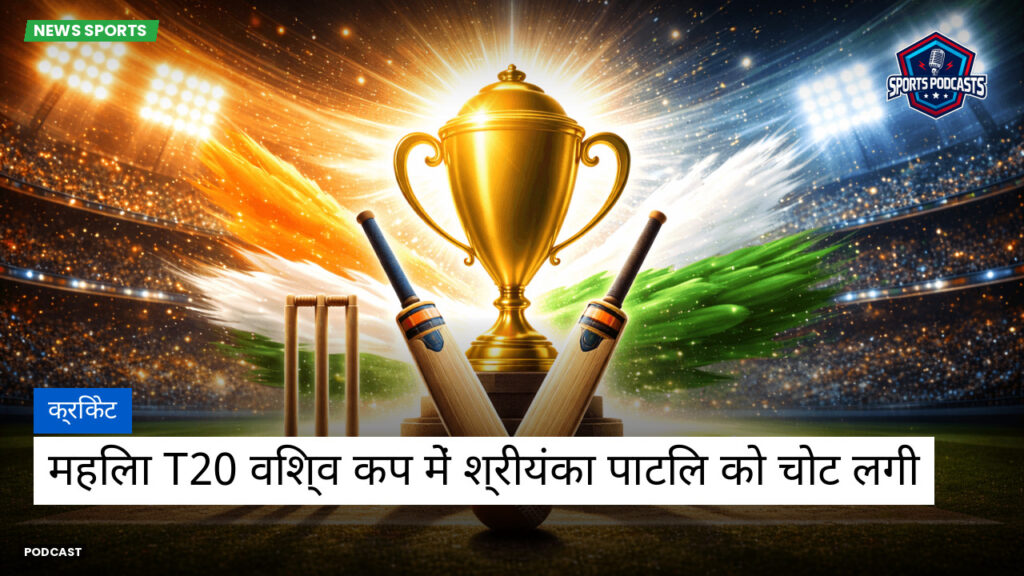 क्रिकेट Podcast: क्रिकेट : महिला T20 विश्व कप में श्रीयंका पाटिल को चोट लगी