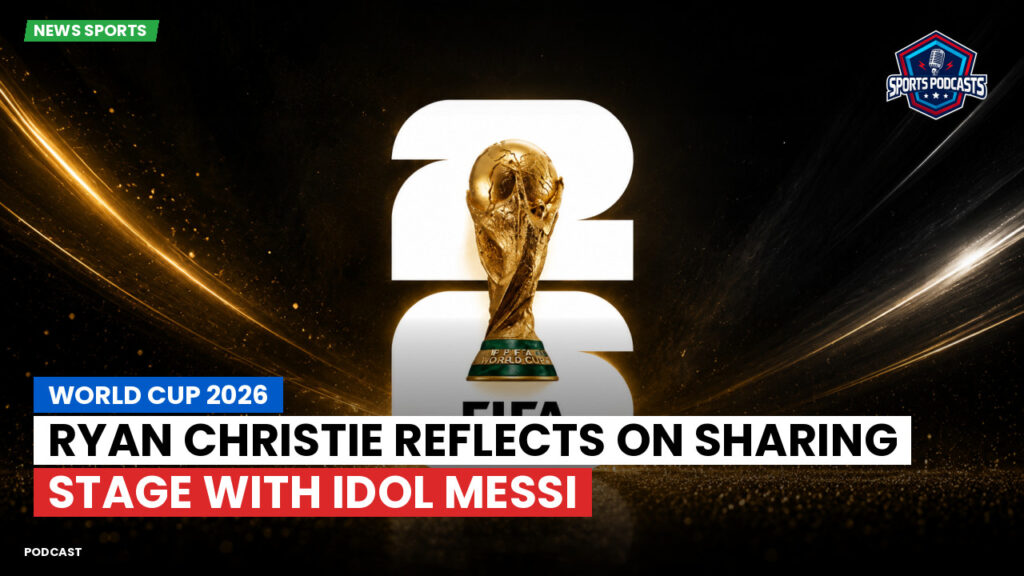 Football World Cup 2026 Podcast: World Cup 2026 : Ryan Christie Reflects on Sharing Stage with Idol Messi