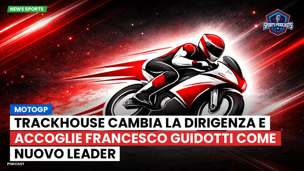 MotoGP Podcast: MotoGP : Trackhouse cambia la dirigenza e accoglie Francesco Guidotti come nuovo leader
