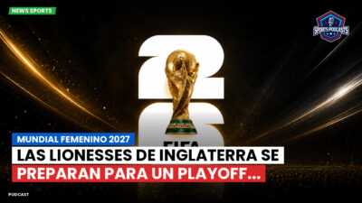 Copa del Mundo de Fútbol 2026 Podcast: Mundial Femenino 2027 : Las Lionesses de Inglaterra se preparan para un playoff...