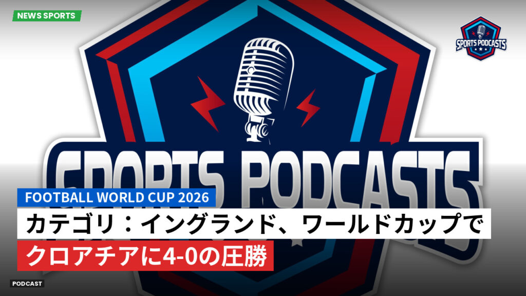 サッカーワールドカップ 2026 Podcast: カテゴリ：イングランド、ワールドカップでクロアチアに4-0の圧勝