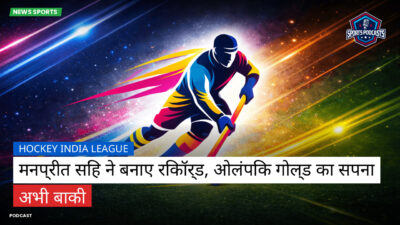 हॉकी इंडिया लीग Podcast: Hockey India League : मनप्रीत सिंह ने बनाए रिकॉर्ड, ओलंपिक गोल्ड का सपना अभी बाकी