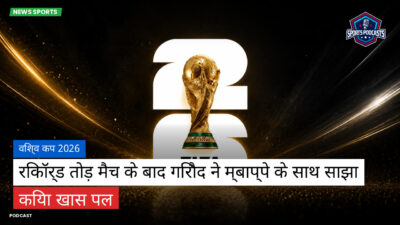 फुटबॉल विश्व कप 2026 Podcast: विश्व कप 2026 : रिकॉर्ड तोड़ मैच के बाद गिरौद ने म्बाप्पे के साथ साझा किया खास पल