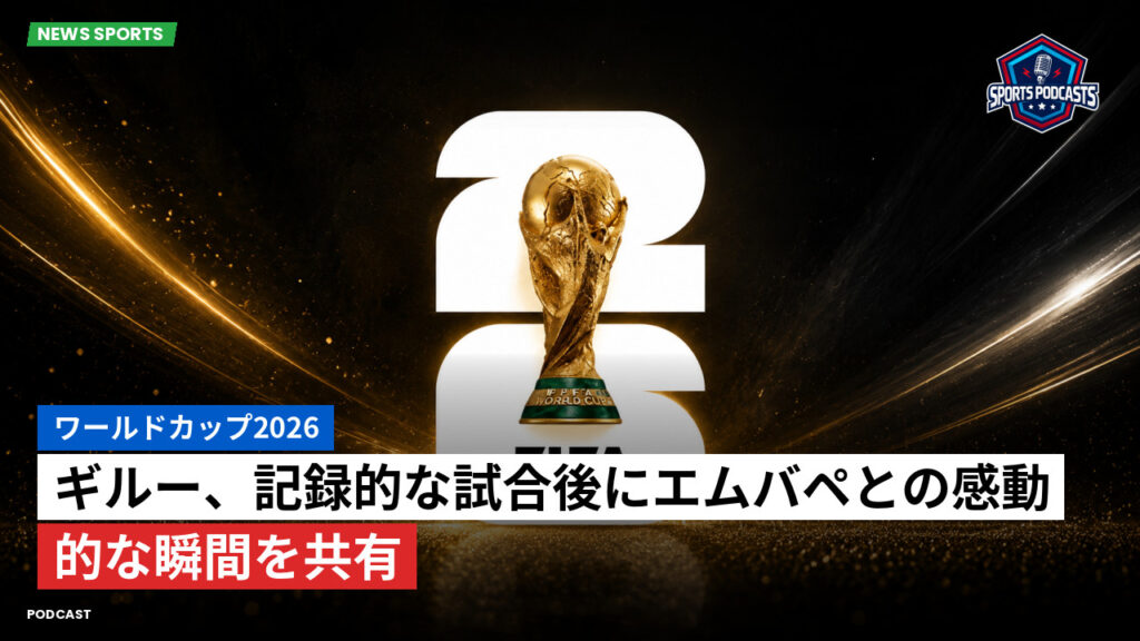サッカーワールドカップ 2026 Podcast: ワールドカップ2026 : ギルー、記録的な試合後にエムバペとの感動的な瞬間を共有