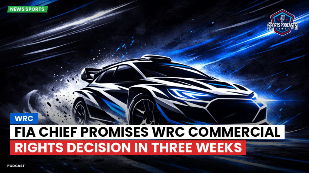 WRC Rally Podcast: FIA Chief Promises WRC Commercial Rights Decision in Three Weeks