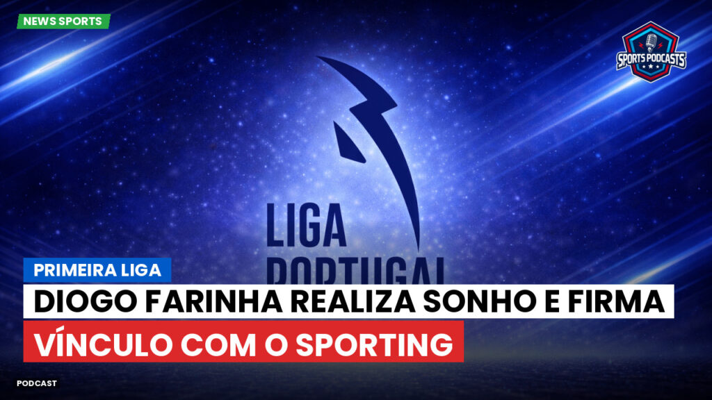 Primeira Liga Podcast: Primeira Liga : Diogo Farinha realiza sonho e firma vínculo com o Sporting