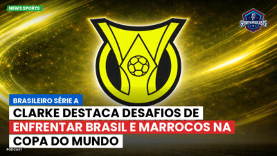 Brasileirão Podcast: Clarke destaca desafios de enfrentar Brasil e Marrocos na Copa do Mundo