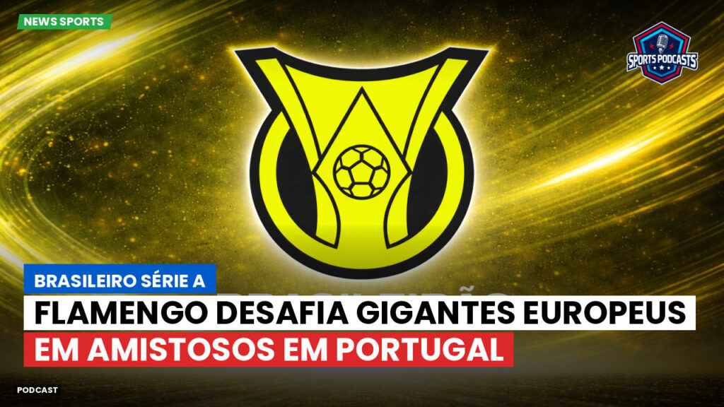 Brasileirão Podcast: Flamengo desafia gigantes europeus em amistosos em Portugal
