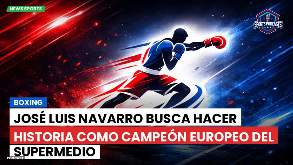 Boxeo Podcast: Boxing : José Luis Navarro busca hacer historia como campeón europeo del supermedio