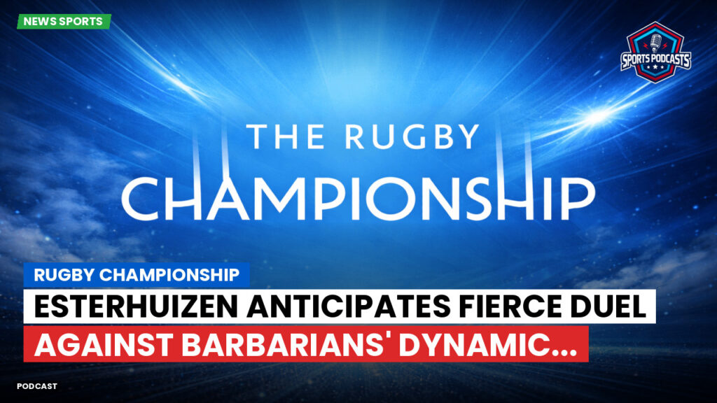 Rugby Championship Podcast: Rugby Championship : Esterhuizen Anticipates Fierce Duel Against Barbarians' Dynamic...