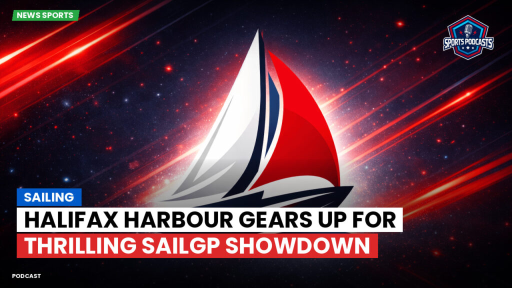 Sailing Podcast: Halifax Harbour gears up for thrilling SailGP showdown