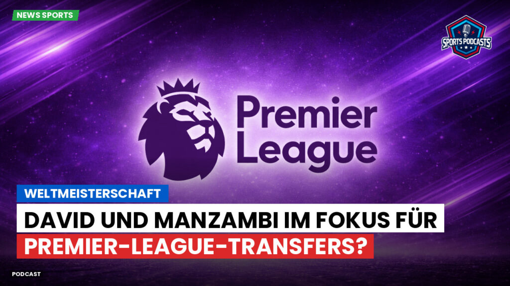 Premier League Podcast: Weltmeisterschaft : David und Manzambi im Fokus für Premier-League-Transfers?