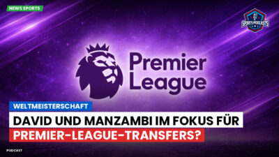 Premier League Podcast: Weltmeisterschaft : David und Manzambi im Fokus für Premier-League-Transfers?