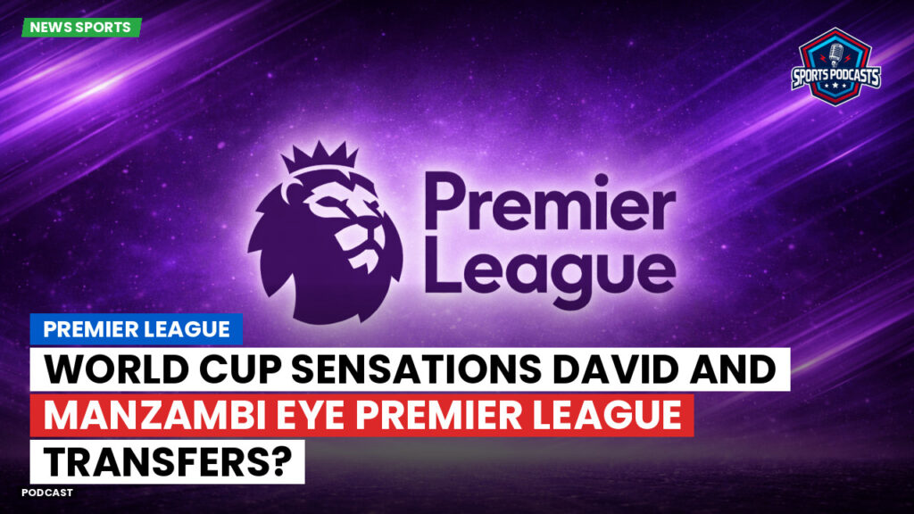 Premier League Podcast: World Cup sensations David and Manzambi eye Premier League transfers?