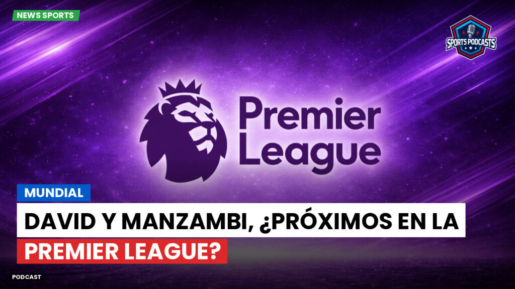 Premier League Podcast: Mundial : David y Manzambi, ¿próximos en la Premier League?