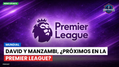 Premier League Podcast: Mundial : David y Manzambi, ¿próximos en la Premier League?