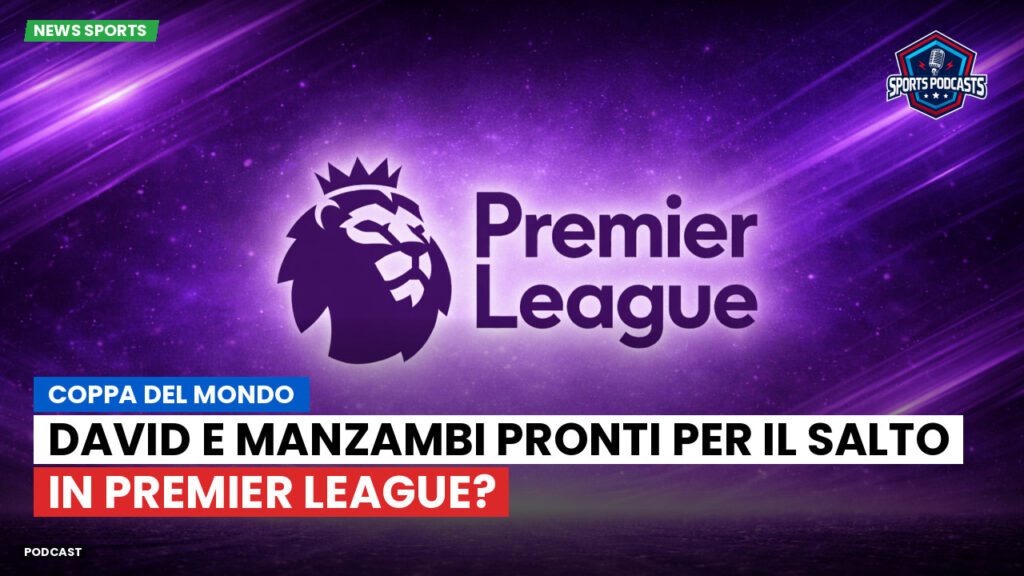 Premier League Podcast: Coppa del Mondo: David e Manzambi pronti per il salto in Premier League?