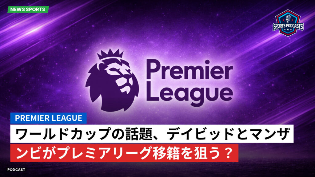 プレミアリーグ Podcast: ワールドカップの話題、デイビッドとマンザンビがプレミアリーグ移籍を狙う?