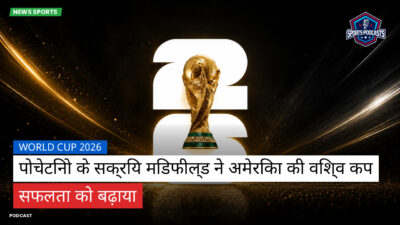 फुटबॉल विश्व कप 2026 Podcast: World Cup 2026 : पोचेटिनो के सक्रिय मिडफील्ड ने अमेरिका की विश्व कप सफलता को बढ़ाया