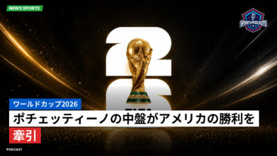 サッカーワールドカップ 2026 Podcast: ワールドカップ2026 : ポチェッティーノの中盤がアメリカの勝利を牽引
