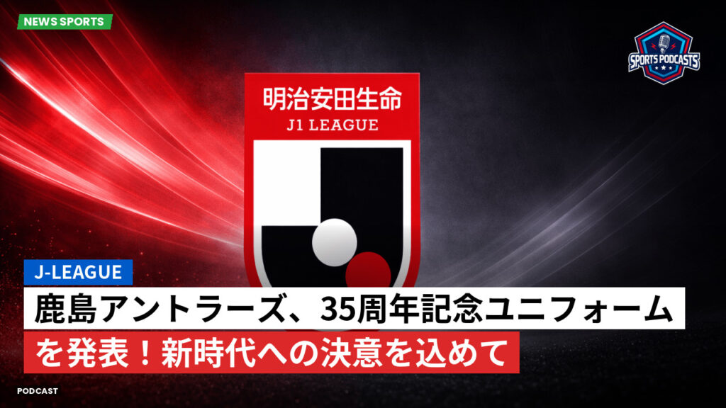Jリーグ Podcast: J-League : 鹿島アントラーズ、35周年記念ユニフォームを発表！新時代への決意を込めて