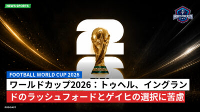 サッカーワールドカップ 2026 Podcast: ワールドカップ2026：トゥヘル、イングランドのラッシュフォードとゲイヒの選択に苦慮