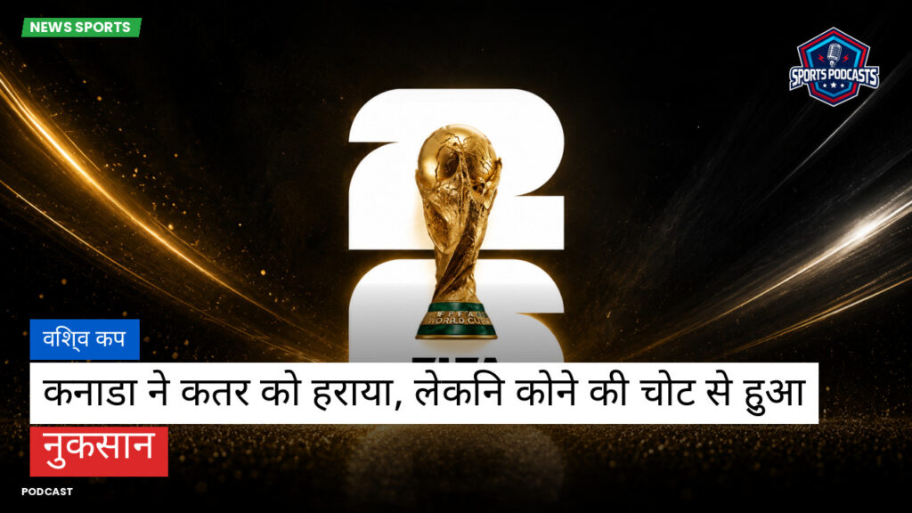 फुटबॉल विश्व कप 2026 Podcast: विश्व कप : कनाडा ने कतर को हराया, लेकिन कोने की चोट से हुआ नुकसान