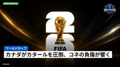 サッカーワールドカップ 2026 Podcast: ワールドカップ : カナダがカタールを圧倒、コネの負傷が響く