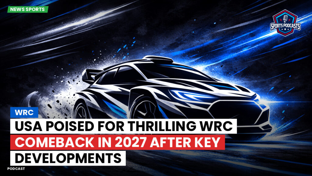 WRC Rally Podcast: USA poised for thrilling WRC comeback in 2027 after key developments