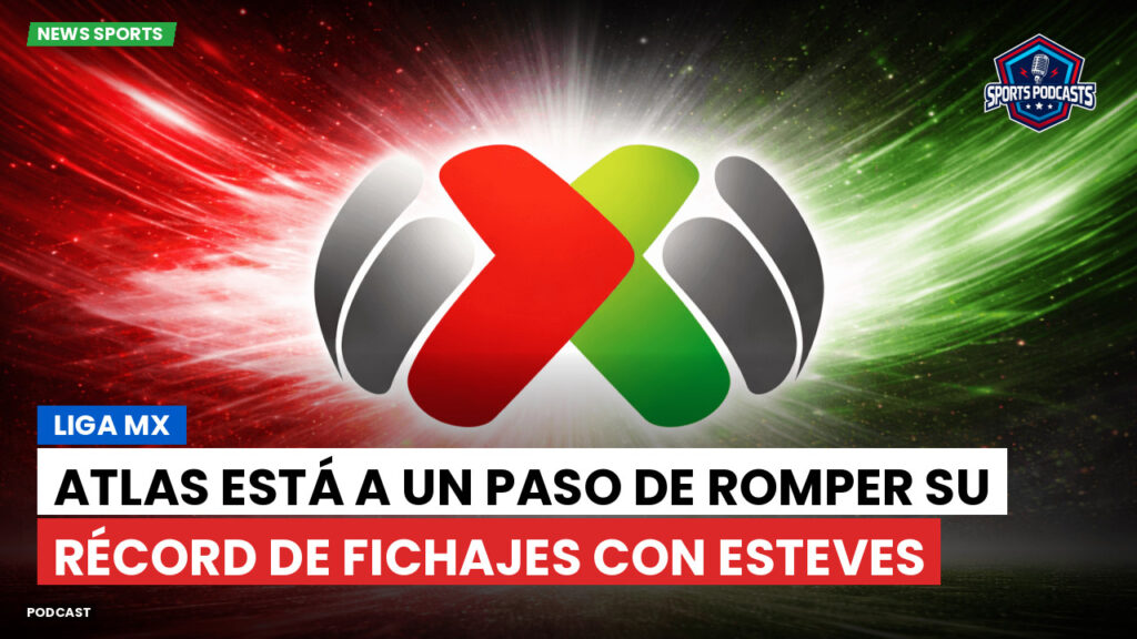 Liga MX Podcast: Atlas está a un paso de romper su récord de fichajes con Esteves