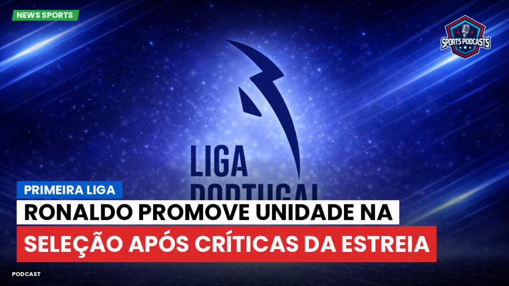 Primeira Liga Podcast: Primeira Liga : Ronaldo promove unidade na Seleção após críticas da estreia