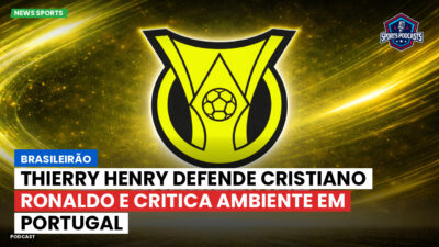 Brasileirão Podcast: Brasileirão : Thierry Henry defende Cristiano Ronaldo e critica ambiente em Portugal