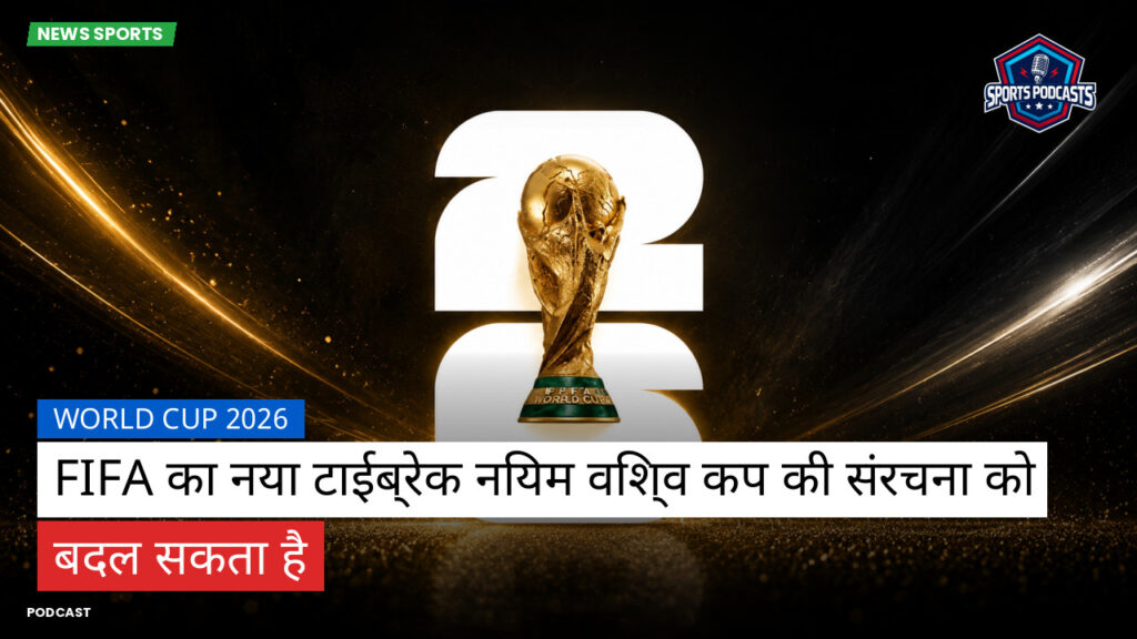 फुटबॉल विश्व कप 2026 Podcast: World Cup 2026 : FIFA का नया टाईब्रेक नियम विश्व कप की संरचना को बदल सकता है
