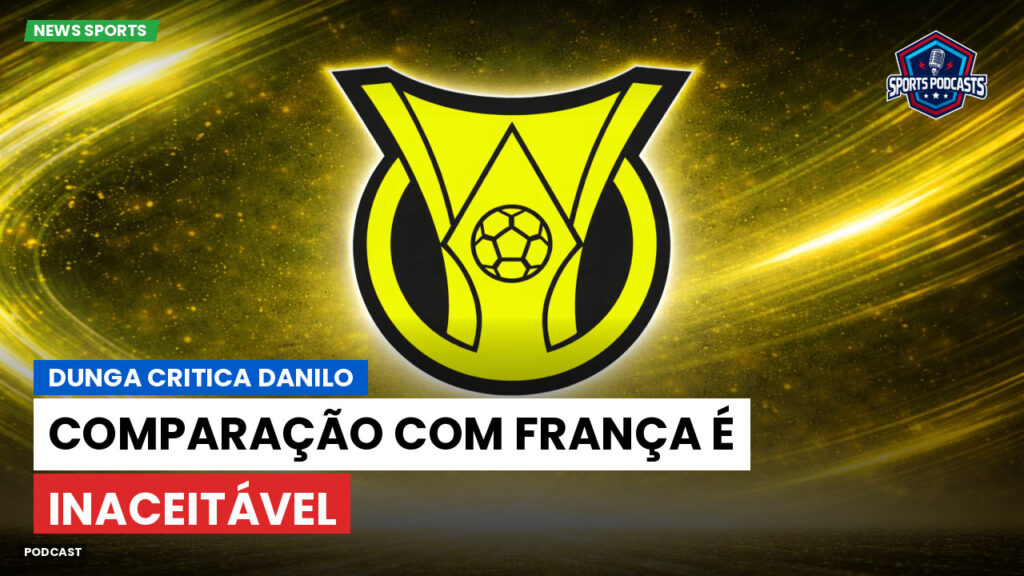 Brasileirão Podcast: Dunga critica Danilo: comparação com França é inaceitável