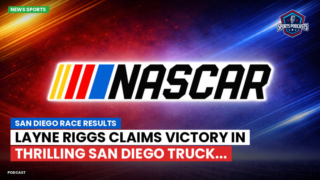 NASCAR Podcast: San Diego Race Results : Layne Riggs Claims Victory in Thrilling San Diego Truck...