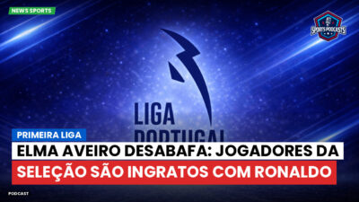 Primeira Liga Podcast: Primeira Liga : Elma Aveiro desabafa: jogadores da Seleção são ingratos com Ronaldo