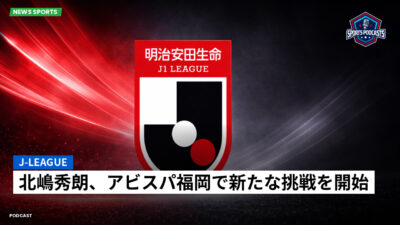 Jリーグ Podcast: J-League : 北嶋秀朗、アビスパ福岡で新たな挑戦を開始