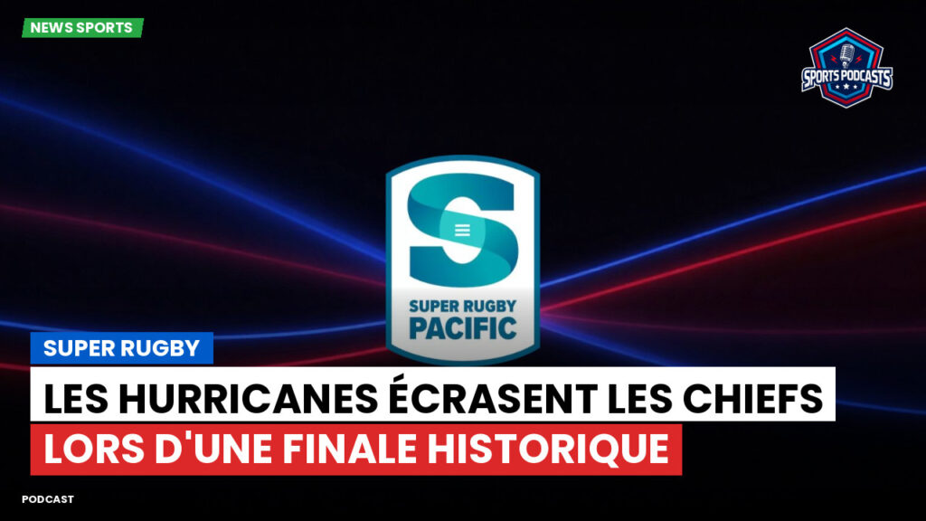 Super Rugby Podcast: Super Rugby : Les Hurricanes écrasent les Chiefs lors d'une finale historique