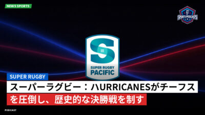 Super Rugby Podcast: スーパーラグビー：ハurricanesがチーフスを圧倒し、歴史的な決勝戦を制す
