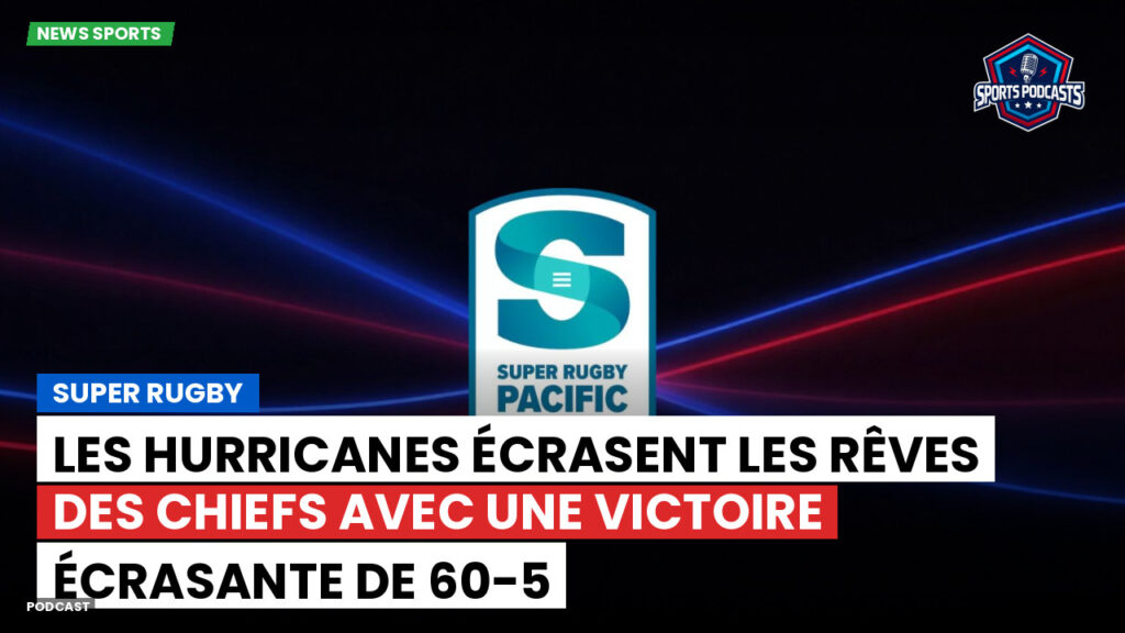 Super Rugby Podcast: Les Hurricanes écrasent les rêves des Chiefs avec une victoire écrasante de 60-5