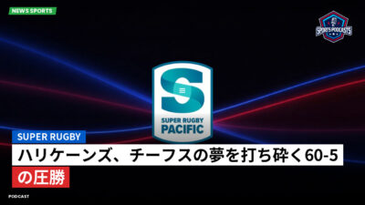 Super Rugby Podcast: ハリケーンズ、チーフスの夢を打ち砕く60-5の圧勝