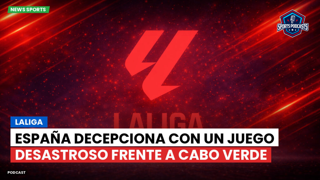 LaLiga Podcast: LaLiga : España decepciona con un juego desastroso frente a Cabo Verde