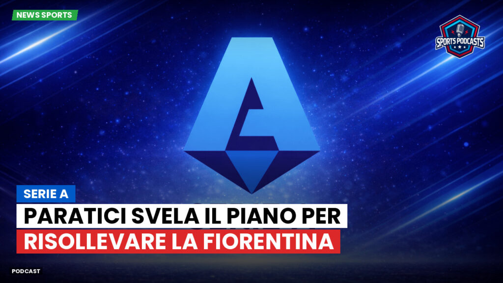 Serie A Podcast: Serie A : Paratici svela il piano per risollevare la Fiorentina