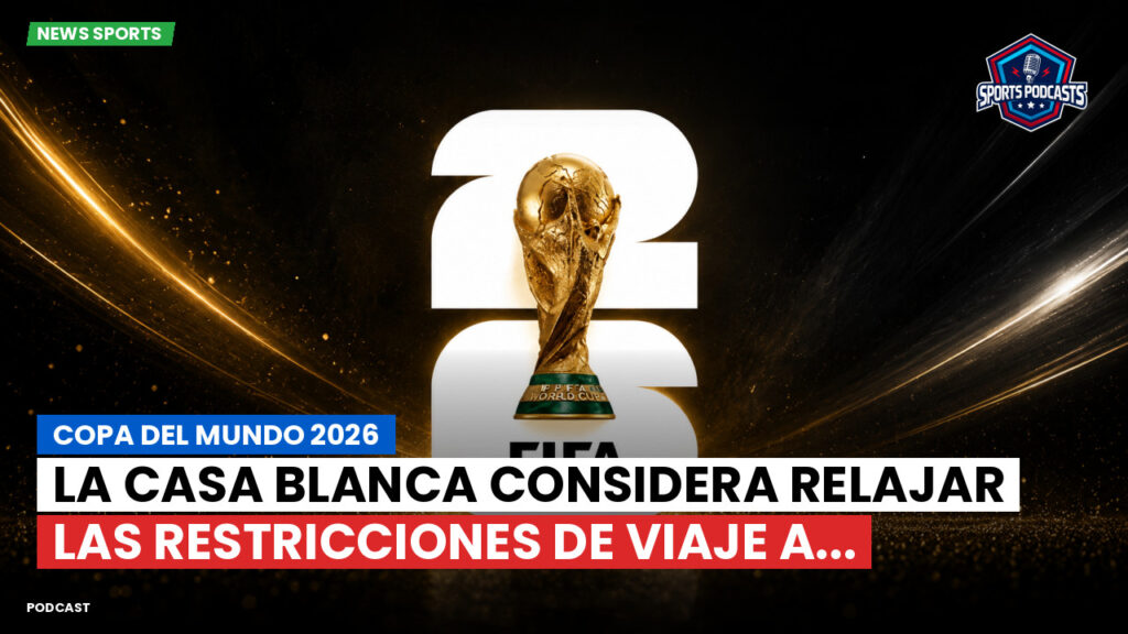 Copa del Mundo de Fútbol 2026 Podcast: Copa del Mundo 2026 : La Casa Blanca considera relajar las restricciones de viaje a...