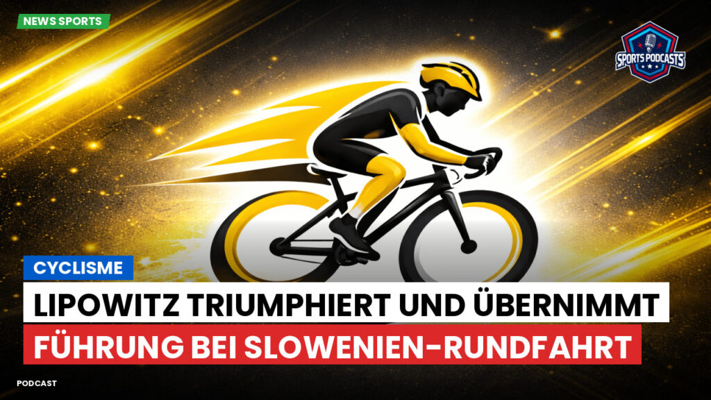 Radsport Podcast: Cyclisme : Lipowitz triumphiert und übernimmt Führung bei Slowenien-Rundfahrt