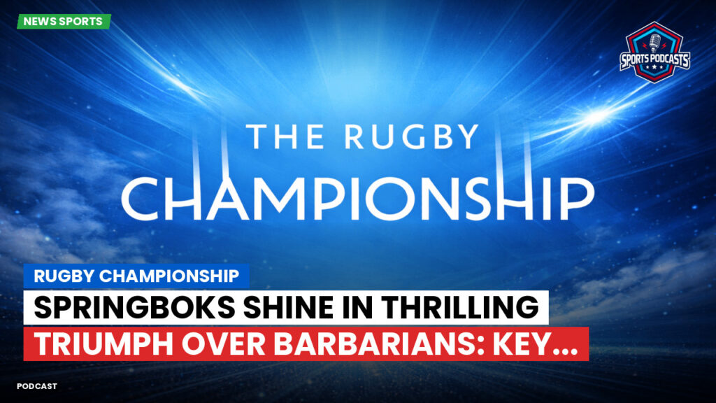 Rugby Championship Podcast: Rugby Championship : Springboks Shine in Thrilling Triumph Over Barbarians: Key...